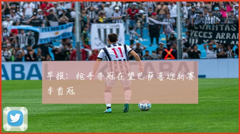 早报：枪手夺冠在望巴萨喜迎新赛季首冠