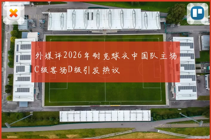 外媒评2026年耐克球衣中国队主场C级客场D级引发热议