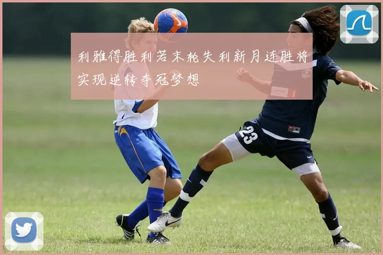 利雅得胜利若末轮失利新月连胜将实现逆转夺冠梦想