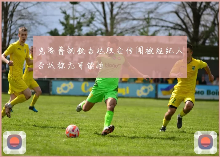克洛普执教吉达联合传闻被经纪人否认称无可能性