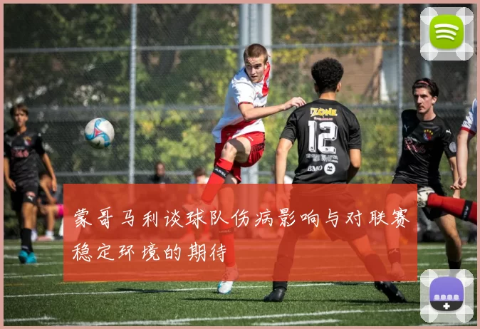 蒙哥马利谈球队伤病影响与对联赛稳定环境的期待