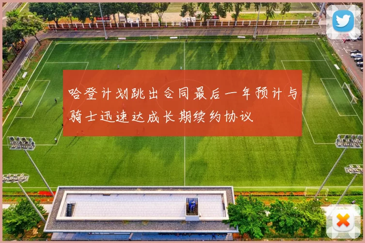 哈登计划跳出合同最后一年预计与骑士迅速达成长期续约协议