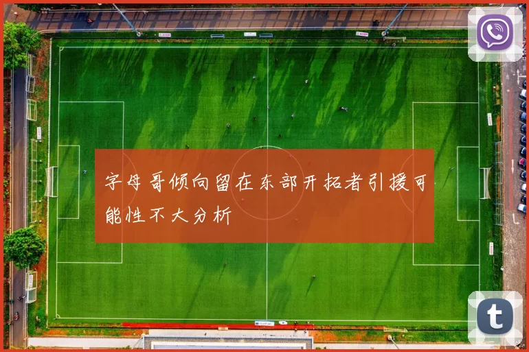 字母哥倾向留在东部开拓者引援可能性不大分析