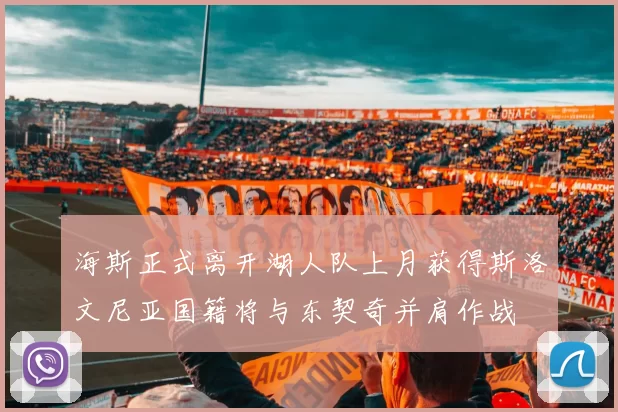 海斯正式离开湖人队上月获得斯洛文尼亚国籍将与东契奇并肩作战
