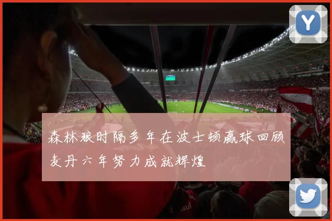 森林狼时隔多年在波士顿赢球回顾麦丹六年努力成就辉煌