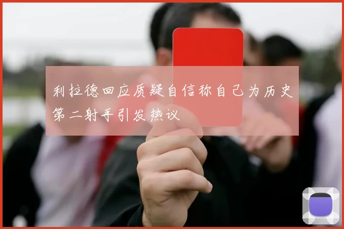 利拉德回应质疑自信称自己为历史第二射手引发热议
