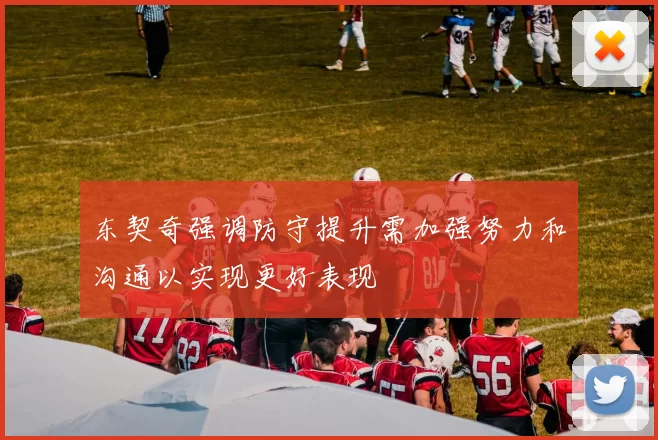 东契奇强调防守提升需加强努力和沟通以实现更好表现